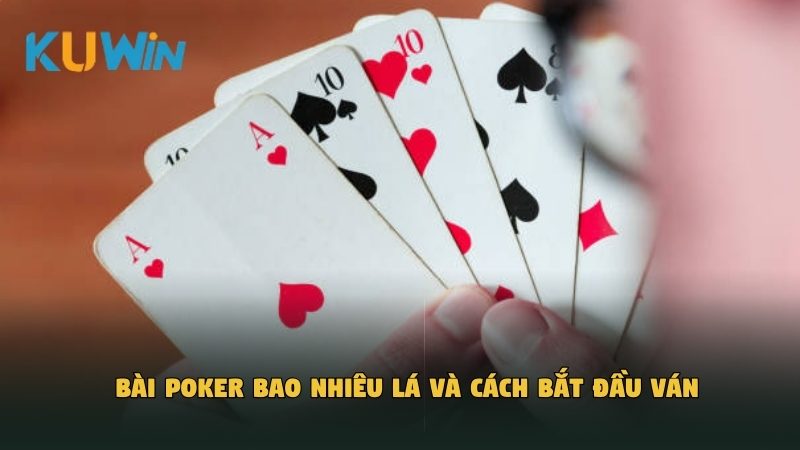 Bài Poker bao nhiêu lá và cách bắt đầu ván